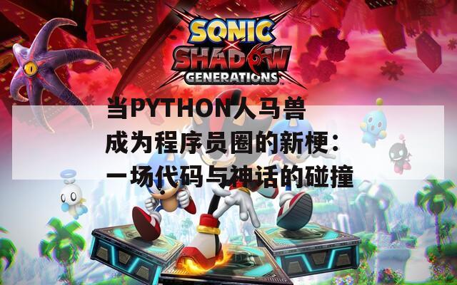 当PYTHON人马兽成为程序员圈的新梗：一场代码与神话的碰撞