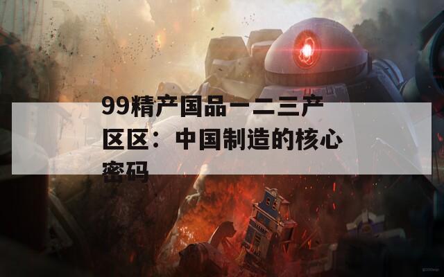 99精产国品一二三产区区：中国制造的核心密码