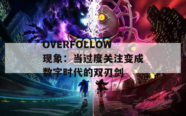 OVERFOLLOW现象：当过度关注变成数字时代的双刃剑