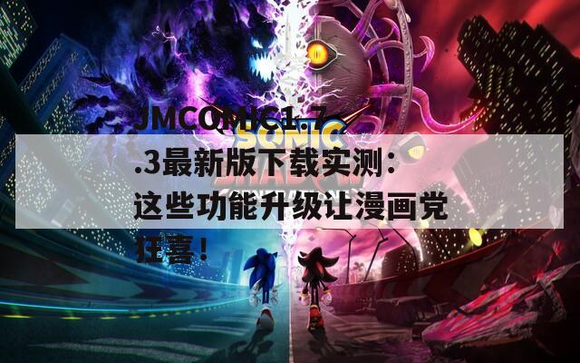 JMCOMIC1.7.3最新版下载实测：这些功能升级让漫画党狂喜！