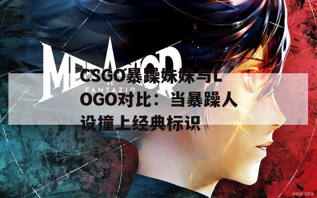 CSGO暴躁妹妹与LOGO对比：当暴躁人设撞上经典标识