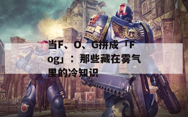 当F、O、G拼成「Fog」：那些藏在雾气里的冷知识