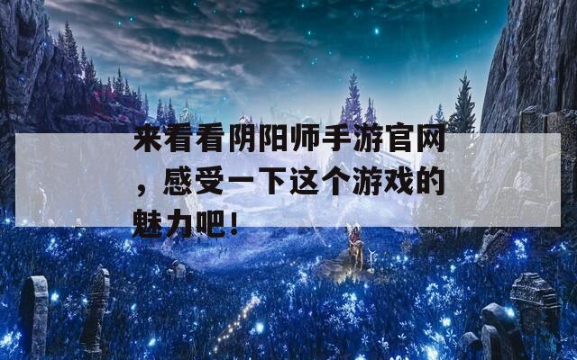 来看看阴阳师手游官网，感受一下这个游戏的魅力吧！