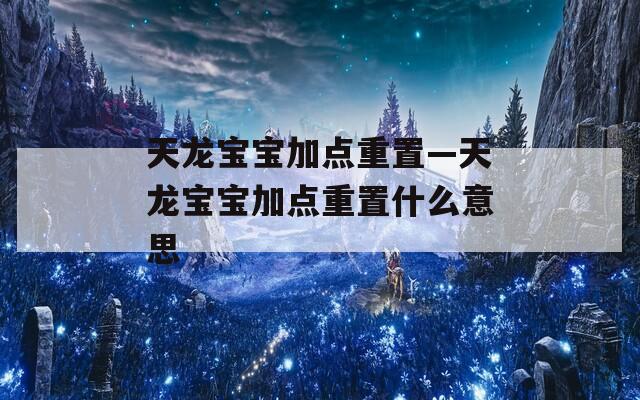 天龙宝宝加点重置—天龙宝宝加点重置什么意思