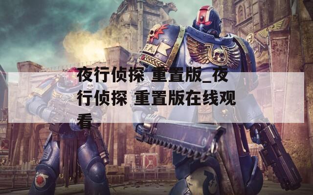 夜行侦探 重置版_夜行侦探 重置版在线观看