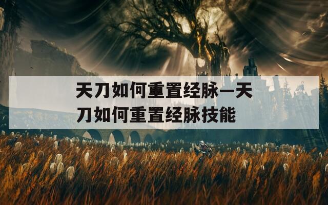 天刀如何重置经脉—天刀如何重置经脉技能