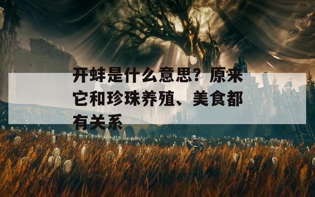 开蚌是什么意思？原来它和珍珠养殖、美食都有关系