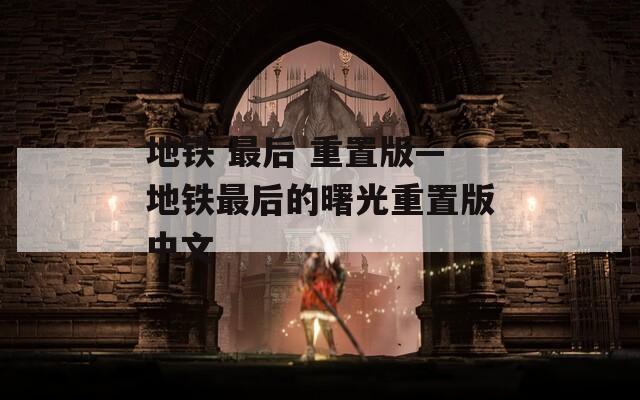 地铁 最后 重置版—地铁最后的曙光重置版中文