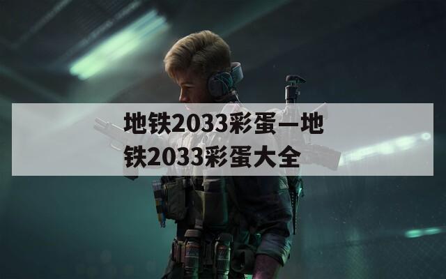 地铁2033彩蛋—地铁2033彩蛋大全