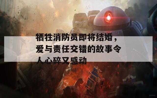 牺牲消防员即将结婚，爱与责任交错的故事令人心碎又感动