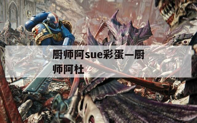 厨师阿sue彩蛋—厨师阿杜