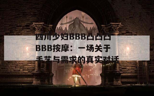 四川少妇BBB凸凸凸BBB按摩：一场关于手艺与需求的真实对话