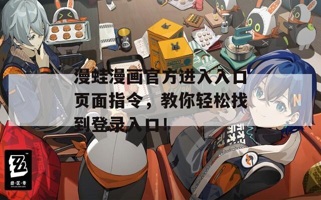 漫蛙漫画官方进入入口页面指令，教你轻松找到登录入口！