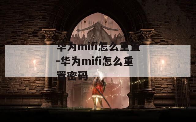 华为mifi怎么重置-华为mifi怎么重置密码