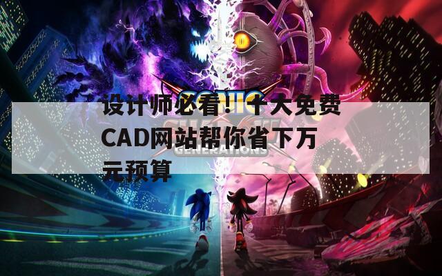 设计师必看！十大免费CAD网站帮你省下万元预算