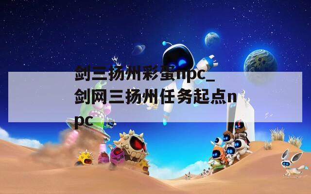 剑三扬州彩蛋npc_剑网三扬州任务起点npc