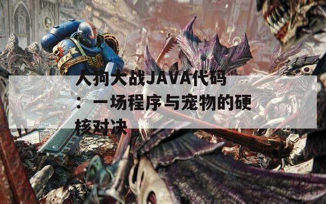 人狗大战JAVA代码：一场程序与宠物的硬核对决