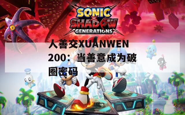 人善交XUANWEN200：当善意成为破圈密码