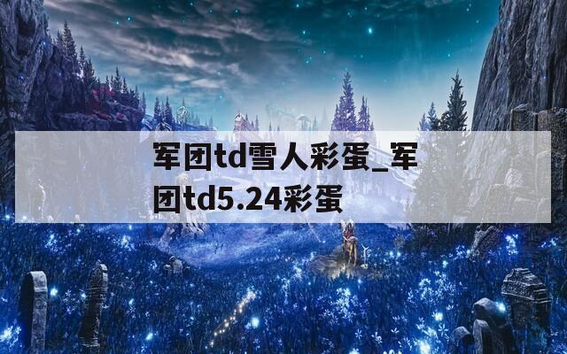 军团td雪人彩蛋_军团td5.24彩蛋