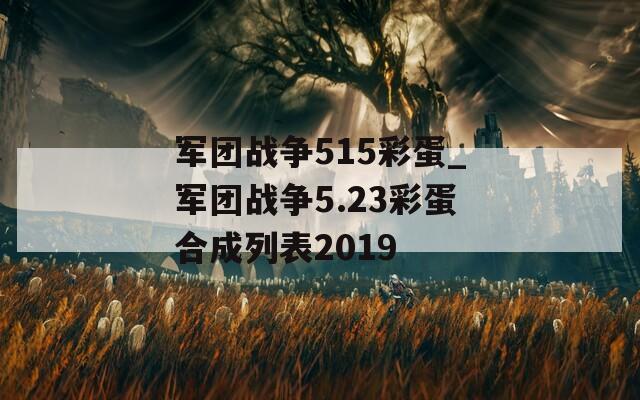 军团战争515彩蛋_军团战争5.23彩蛋合成列表2019