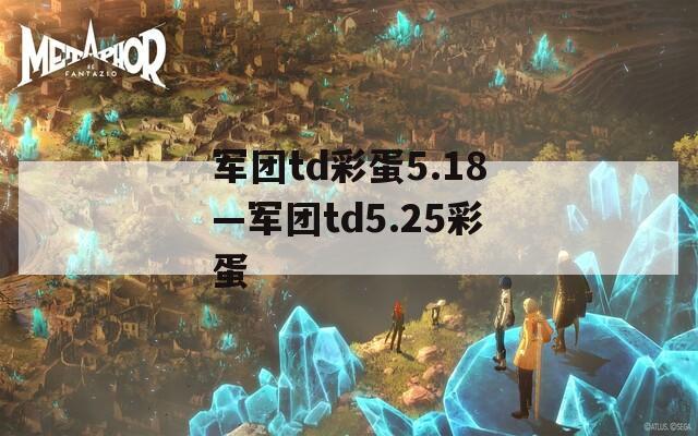 军团td彩蛋5.18—军团td5.25彩蛋