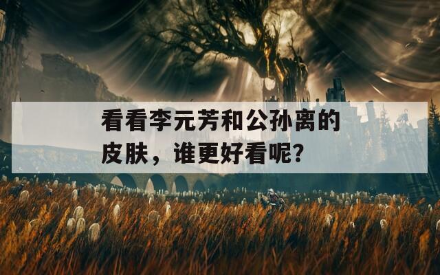 看看李元芳和公孙离的皮肤，谁更好看呢？