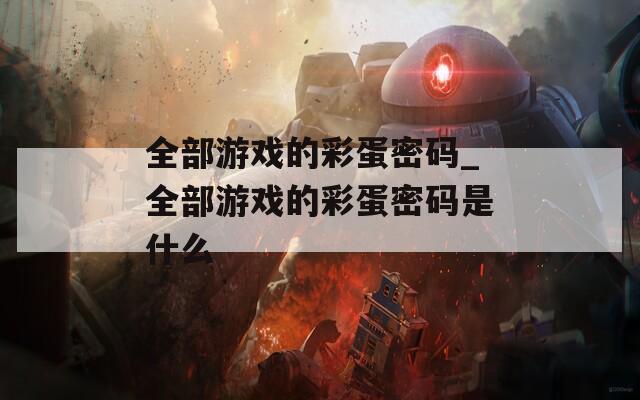 全部游戏的彩蛋密码_全部游戏的彩蛋密码是什么