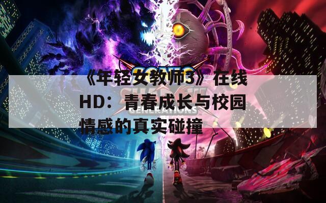 《年轻女教师3》在线HD：青春成长与校园情感的真实碰撞