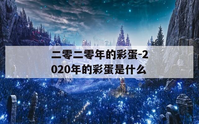 二零二零年的彩蛋-2020年的彩蛋是什么