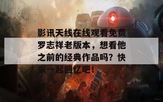 影讯天线在线观看免费罗志祥老版本，想看他之前的经典作品吗？快来一起回忆吧！