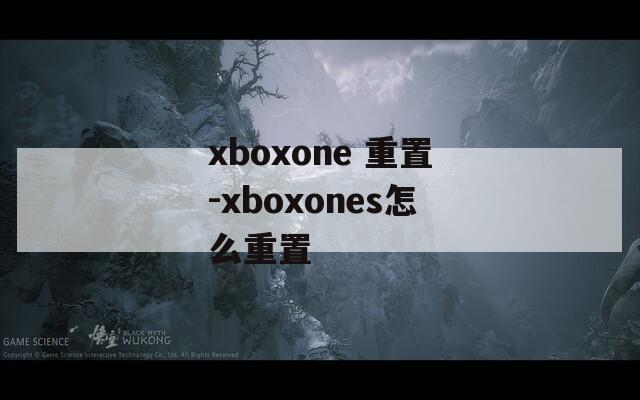 xboxone 重置-xboxones怎么重置