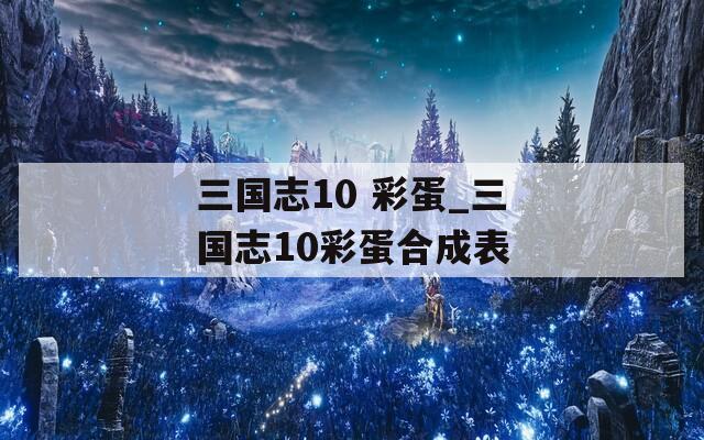 三国志10 彩蛋_三国志10彩蛋合成表