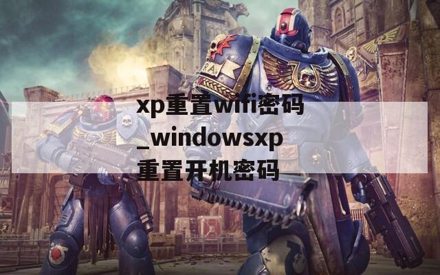 xp重置wifi密码_windowsxp重置开机密码