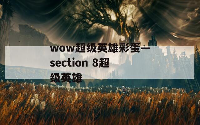 wow超级英雄彩蛋—section 8超级英雄