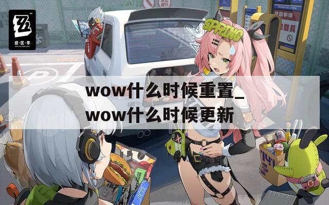 wow什么时候重置_wow什么时候更新