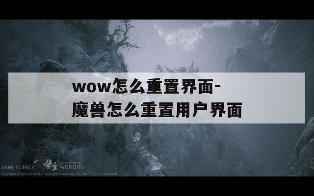 wow怎么重置界面-魔兽怎么重置用户界面