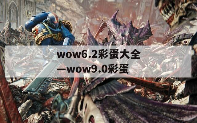 wow6.2彩蛋大全—wow9.0彩蛋