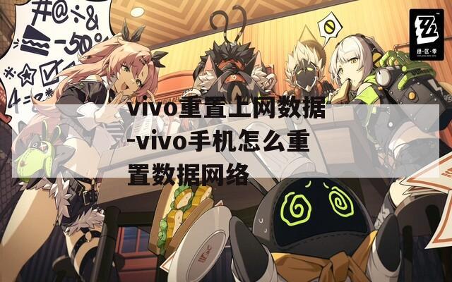 vivo重置上网数据-vivo手机怎么重置数据网络