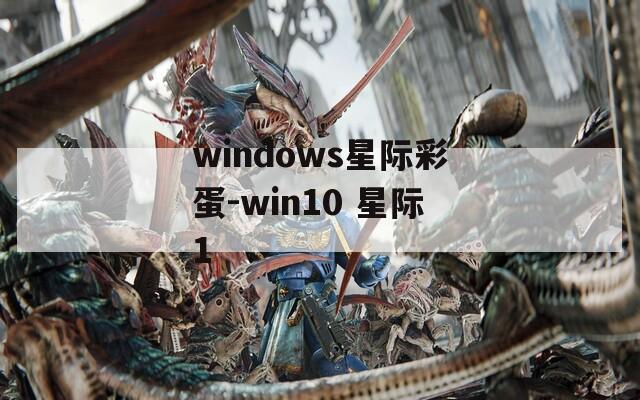 windows星际彩蛋-win10 星际1