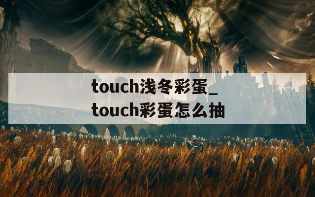 touch浅冬彩蛋_touch彩蛋怎么抽