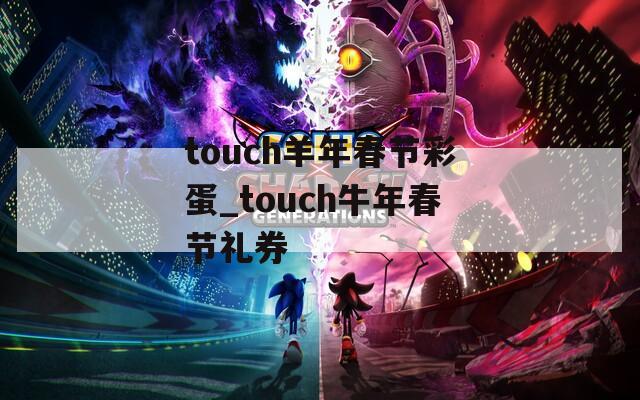 touch羊年春节彩蛋_touch牛年春节礼券