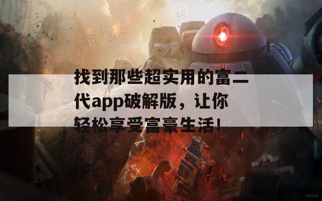 找到那些超实用的富二代app破解版，让你轻松享受富豪生活！