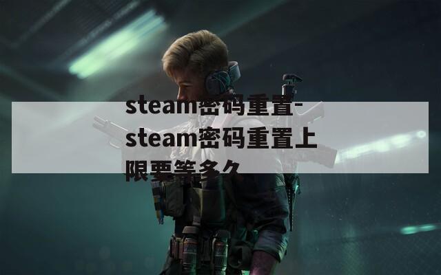 steam密码重置-steam密码重置上限要等多久