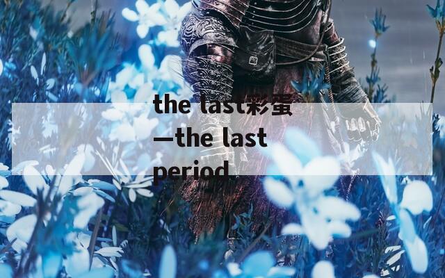 the last彩蛋—the last period