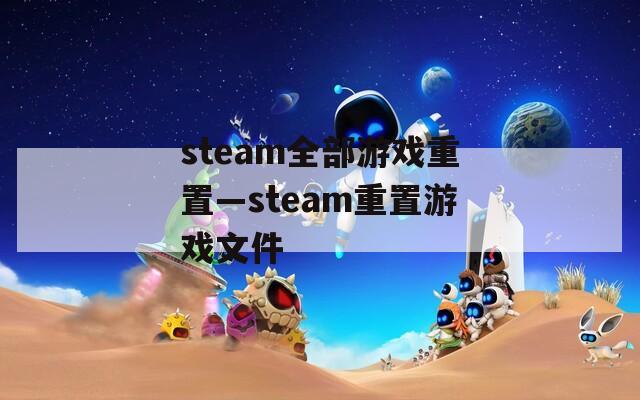 steam全部游戏重置—steam重置游戏文件