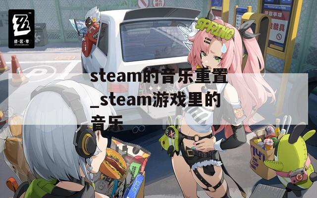 steam的音乐重置_steam游戏里的音乐