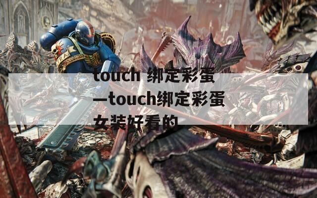 touch 绑定彩蛋—touch绑定彩蛋女装好看的