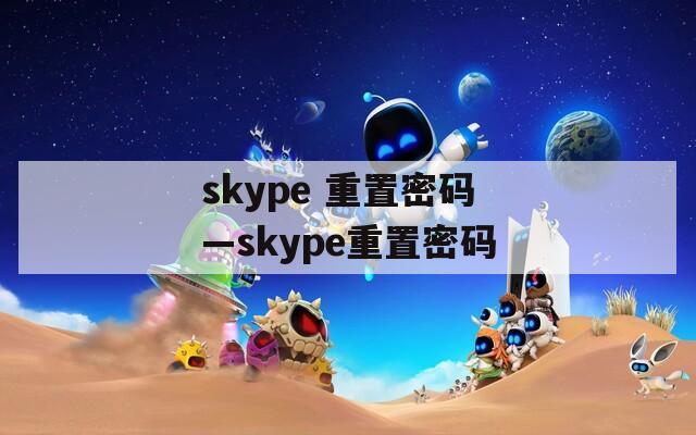 skype 重置密码—skype重置密码