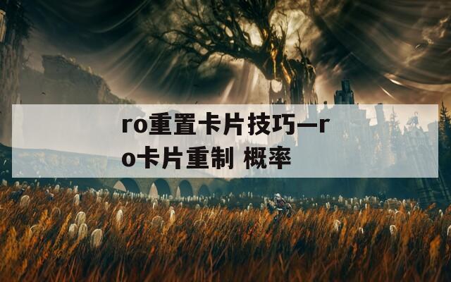 ro重置卡片技巧—ro卡片重制 概率