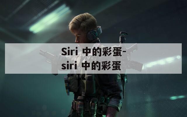 Siri 中的彩蛋-siri 中的彩蛋